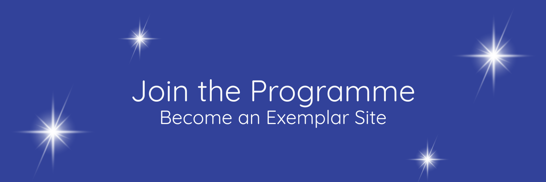 Blue banner that says in white text: "Join the Programme, become an exemplar site" with white sparkles around. 