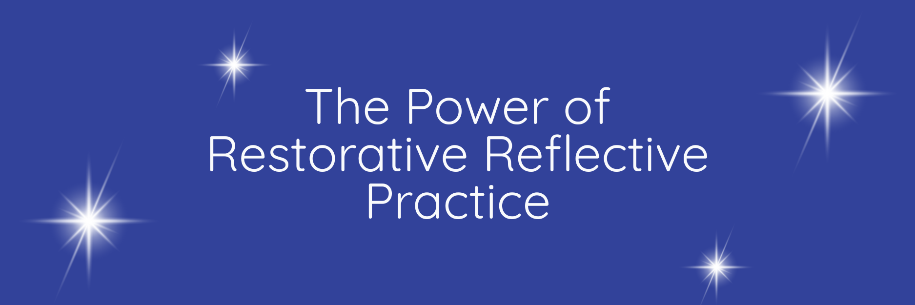 A banner in deep blue with white diamond sparkles, that says The Power of Restorative Reflective Practice
